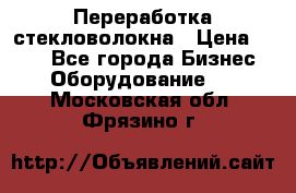 Переработка стекловолокна › Цена ­ 100 - Все города Бизнес » Оборудование   . Московская обл.,Фрязино г.